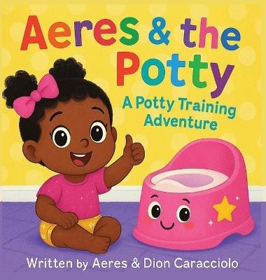 Aeres & the Potty: A potty training adventure - Dion Caracciolo,Aeres Sofia Caracciolo,Jaiden Xavier Caracciolo - cover