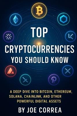 Top Cryptocurrencies You Should Know: A Deep Dive Into Bitcoin, Ethereum, Solana, Chainlink, and Other Powerful Digital Assets - Joe Correa - cover