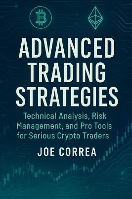 Advanced Trading Strategies: Technical Analysis, Risk Management, and Pro Tools for Serious Crypto Traders - Joe Correa - cover