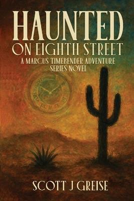 Haunted On Eighth Street: A Marcus Timebender Adventure Series Novel - Scott J Greise - cover
