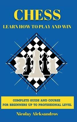 Chess: Guide and Complete Course for Beginners up to Professional Level - Nikolay Aleksandrov - cover