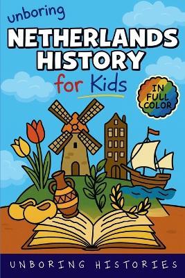 Unboring Netherlands History for Kids: Funny, Interesting, Concise Guide From Dutch Heroes, Quirks & Tales - Unboring Histories - cover