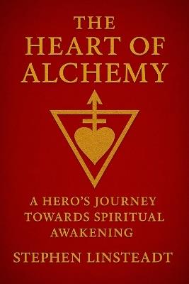 The Heart of Alchemy: A Hero's Journey Towards Spiritual Awakening - Stephen Linsteadt - cover