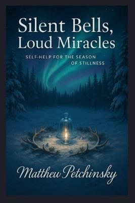 Silent Bells, Loud Miracles: Self-Help for the Season of Stillness - Matthew Petchinsky - cover