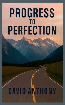 Progress to Perfection: A Practical Guide to Becoming a Perfect Person - David Anthony,Steven Bookhart - cover
