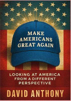 Make Americans Great Again: Looking at America from a Different Perspective - David Anthony,Steven Bookhart - cover