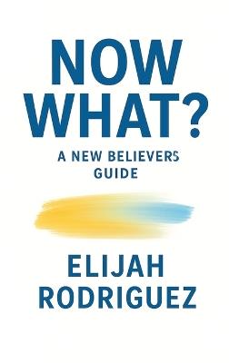 Now What? A New Believer's Guide - Elijah Rodriguez - cover
