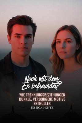 Noch mit dem Ex befreundet?: Wie Trennungsbeziehungen dunkle, verborgene Motive enthüllen - Jessica Hintz - cover