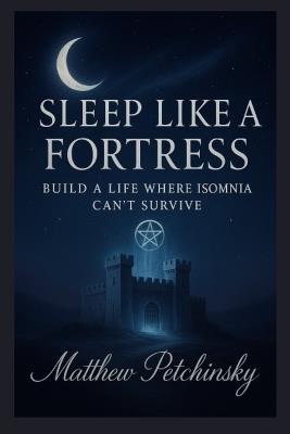 Sleep Like a Fortress: Build a Life Where Insomnia Can't Survive - Matthew Petchinsky - cover