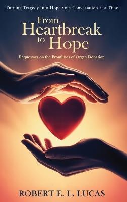 From Heartbreak to Hope: Requestors on the Frontlines of Organ Donation - Robert E L Lucas - cover