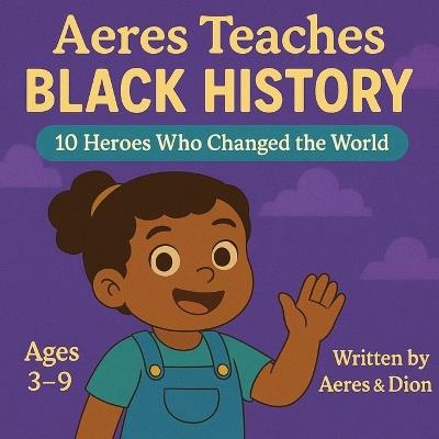 Aeres Teaches Black History: 10 Heroes who changed the world - Dion Darren Caracciolo,Aeres Sofia Caracciolo,Jaiden Xavier Caracciolo - cover