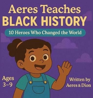 Aeres Teaches Black History: 10 Heroes who changed the world - Dion Darren Caracciolo,Aeres Sofia Caracciolo,Jaiden Xavier Caracciolo - cover