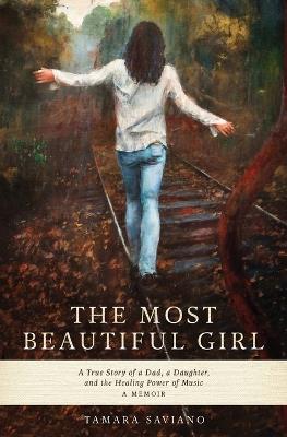 The Most Beautiful Girl: A True Story of a Dad, a Daughter and the Healing Power of Music - Tamara Saviano - cover