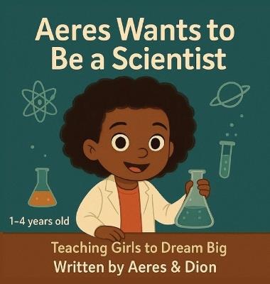 Aeres wants to be a Scientist: Teaching girls to Dream Big - Dion Darren Caracciolo,Aeres Sofia Caracciolo,Jaiden Xavier Caracciolo - cover