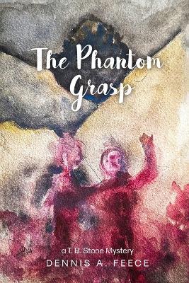 The Phantom Grasp: a T.B. Stone Mystery - Dennis A Feece - cover