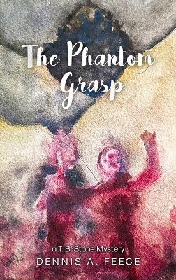 The Phantom Grasp: a T.B. Stone Mystery - Dennis A Feece - cover