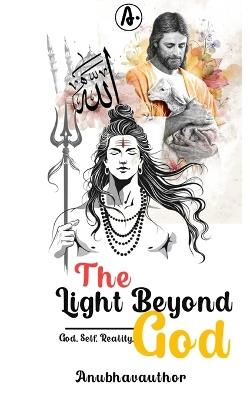 The Light Beyond God: God, Self, Reality. - Anubhavauthor - cover