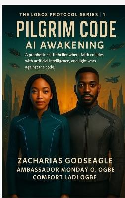 The Logos Protocol - Book 1- PILGRIM CODE - AI Awakening: A prophetic sci-fi thriller where faith collides with artificial intelligence, and light wars against the code (THE LOGOS PROTOCOL Series) - Zacharias Godseagle,Ambassador Monday O Ogbe,Comfort Ladi Ogbe - cover