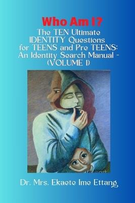 Who am I? The TEN Ultimate IDENTITY Questions for TEENS and PreTEENS - An Identity Search Manual (VOLUME 1) - Mrs Ekaete Ime Ettang - cover