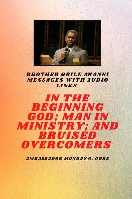 Brother Gbile Akanni Messages - In The Beginning God; Man in Ministry, and Bruised Overcomers - Gbile Akanni,Ambassador Monday O Ogbe - cover