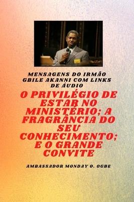 Irmão Gbile Akanni Mensagens com links de áudio - O PRIVILÉGIO DE ESTAR NO MINISTÉRIO; A FRAGRÂNCIA DO SEU CONHECIMENTO; e O GRANDE CONVITE - Gbile Akanni,Ambassador Monday O Ogbe - cover