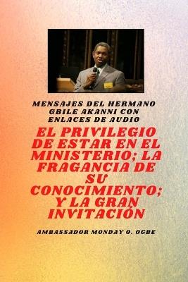 del hermano Gbile Akanni con enlaces de audio - EL PRIVILEGIO DE ESTAR EN EL MINISTERIO; LA FRAGANCIA DE SU CONOCIMIENTO; y LA GRAN INVITACIÓN - Gbile Akanni,Ambassador Monday O Ogbe - cover