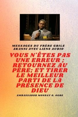 Frère Gbile Messages Akanni avec liens audio - vous n'êtes pas une erreur; Retournez au Père; et tirer le meilleur parti de la présence de Dieu - Gbile Akanni,Ambassador Monday O Ogbe - cover