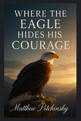 Where the Eagle Hides His Courage - Matthew Petchinsky - cover