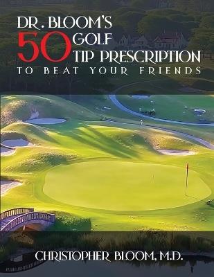 Dr. Bloom's 50 Golf Tip Prescription to Beat Your Friends - Christopher Bloom - cover
