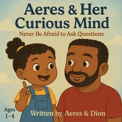 Aeres & her Curious Mind: Never be afraid to ask Questions - Dion Darren Caracciolo,Aeres Sofia Caracciolo,Jaiden Xavier Caracciolo - cover