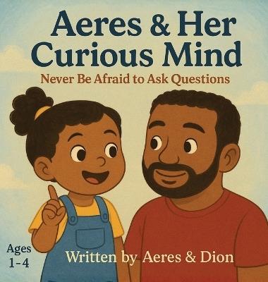 Aeres & her Curious Mind: Never be afraid to ask Questions - Dion Darren Caracciolo,Aeres Sofia Caracciolo,Jaiden Xavier Caracciolo - cover