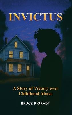 Invictus: A story of victory over childhood abuse - Bruce P Grady - cover
