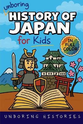 Unboring History of Japan for Kids: Funny, Interesting, Concise Guide to a Time of Samurai, Ninjas, and Shoguns You Won't Believe Are True - Unboring Histories - cover