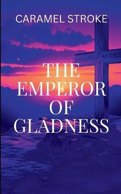 The Emperor of Gladness: A manifestation of presence and intentionality that could reshape lives and spaces - S Caramel - cover