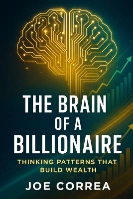 The Brain of a Billionaire: Thinking Patterns That Build Wealth - Joe Correa - cover