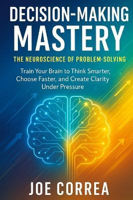 Decision-Making Mastery: The Neuroscience of Problem-Solving - Joe Correa - cover