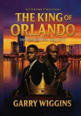 The King of Orlando: Two Gangsters, One City - Garry Wiggins - cover