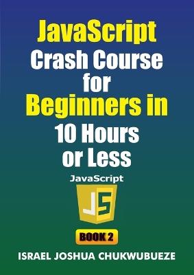 JavaScript Crash Course for Beginners in 10 Hours or Less (Book 2) - Israel Joshua Chukwubueze - cover