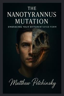 The Nanotyrannus Mutation: Embracing Your Differentiated Form - Matthew Petchinsky - cover