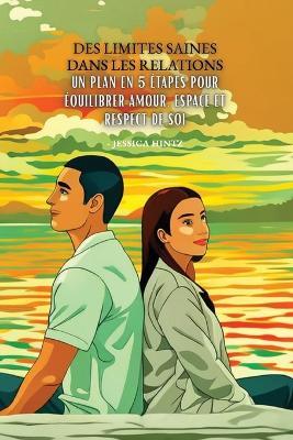 Des limites saines dans les relations: Un plan en 5 étapes pour équilibrer amour, espace et respect de soi - Jessica Hintz - cover