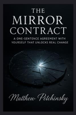 The Mirror Contract: A One-Sentence Agreement with Yourself that Unlocks Real Change - Matthew Petchinsky - cover