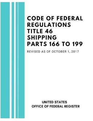 Code of Federal Regulations Title 46 Shipping Parts 166 to 199, Revised as of October 1, 2017 - United States Federal Register - cover