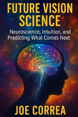 Future Vision Science: Neuroscience, Intuition, and Predicting What Comes Next - Joe Correa - cover