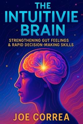 The Intuitive Brain: Strengthening Gut Feelings & Rapid Decision-Making Skills - Joe Correa - cover