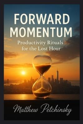 Forward Momentum: Productivity Rituals for the Lost Hour - Matthew Petchinsky - cover