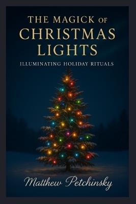 The Magick of Christmas Lights: Illuminating Holiday Rituals - Matthew Petchinsky - cover