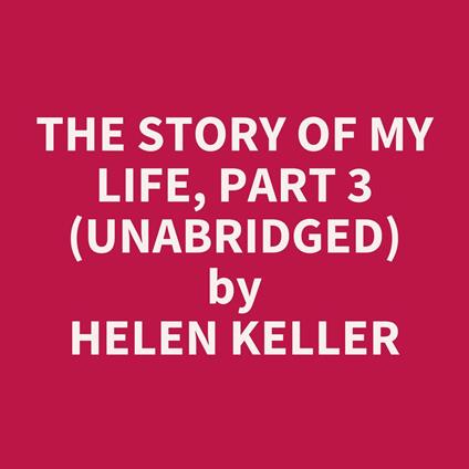The Story of My Life, Part 3 (UNABRIDGED)