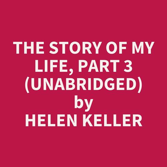 The Story of My Life, Part 3 (UNABRIDGED)