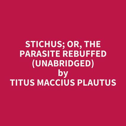 Stichus; or, The Parasite Rebuffed (UNABRIDGED)