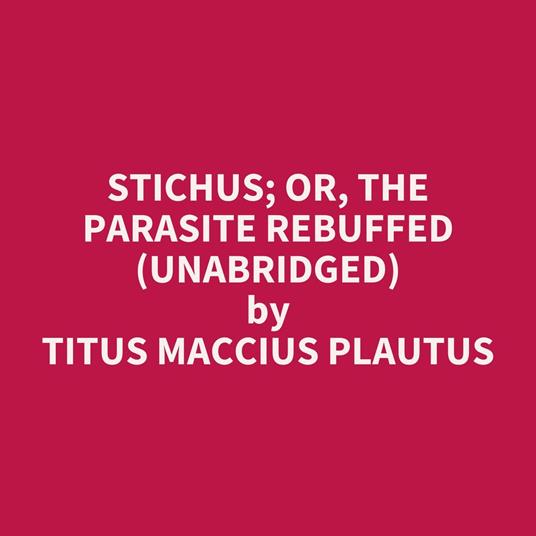 Stichus; or, The Parasite Rebuffed (UNABRIDGED)